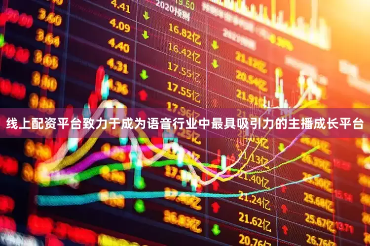 线上配资平台致力于成为语音行业中最具吸引力的主播成长平台