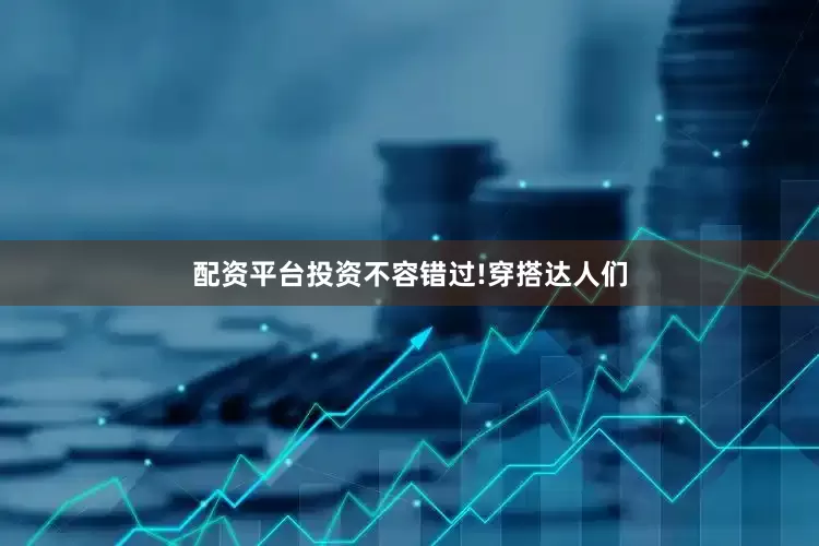 配资平台投资不容错过!穿搭达人们