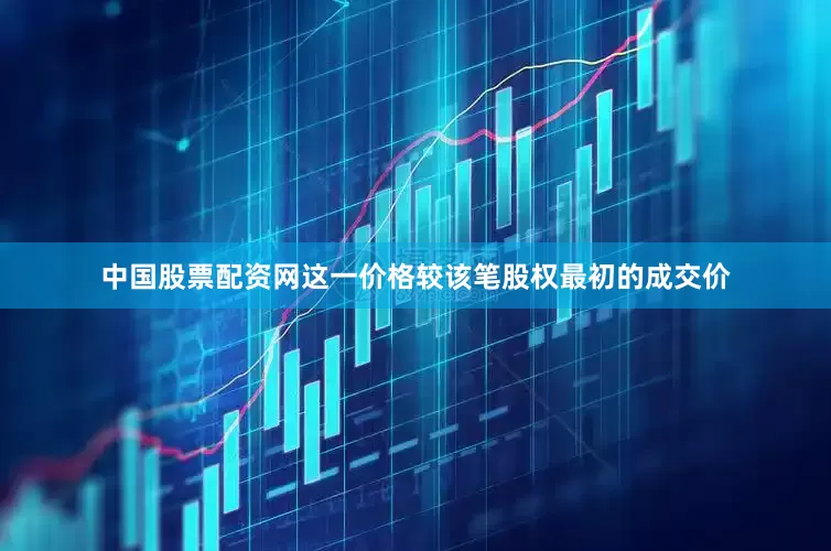 中国股票配资网这一价格较该笔股权最初的成交价