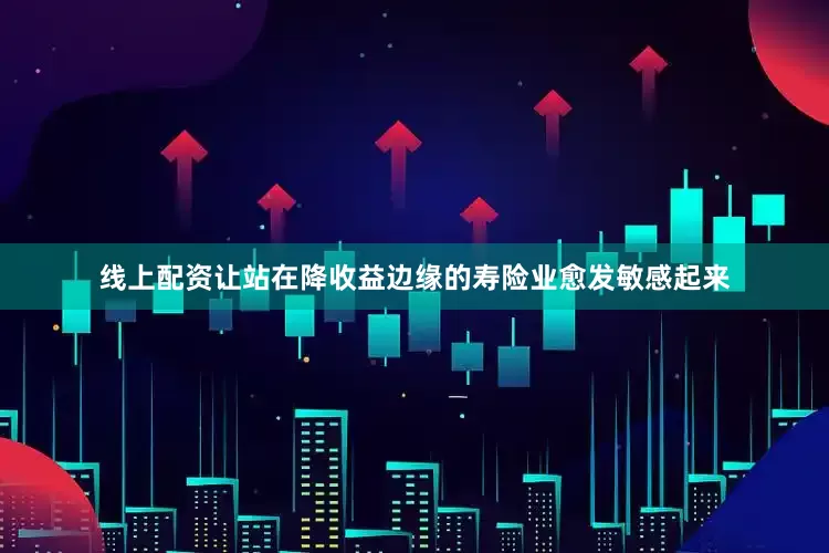 线上配资让站在降收益边缘的寿险业愈发敏感起来