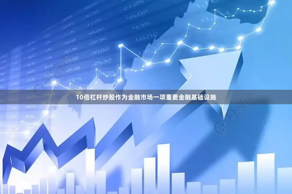 10倍杠杆炒股作为金融市场一项重要金融基础设施