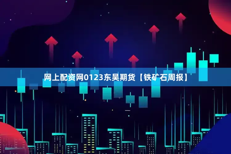 网上配资网0123东吴期货【铁矿石周报】