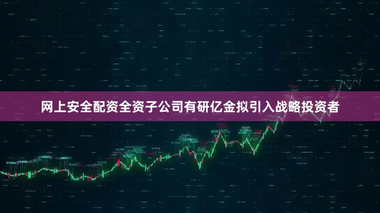 网上安全配资全资子公司有研亿金拟引入战略投资者