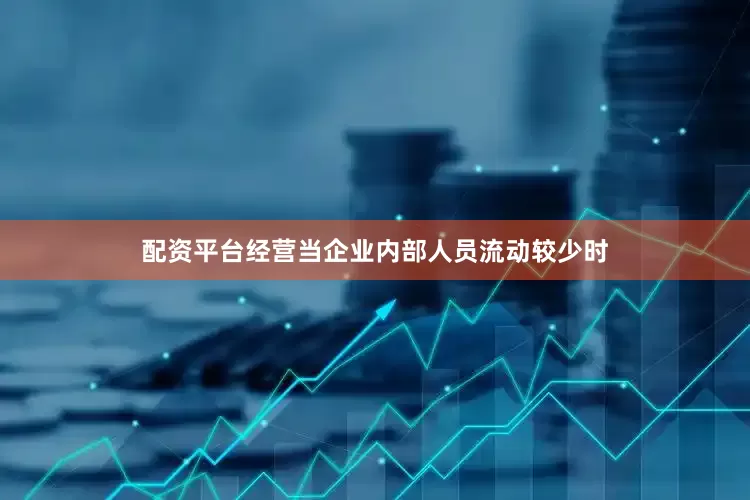 配资平台经营当企业内部人员流动较少时
