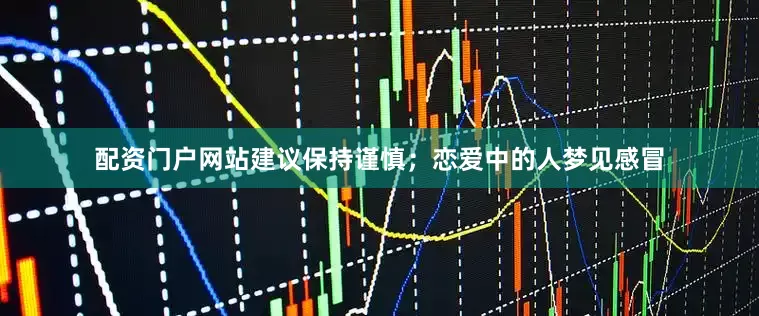 配资门户网站建议保持谨慎；恋爱中的人梦见感冒