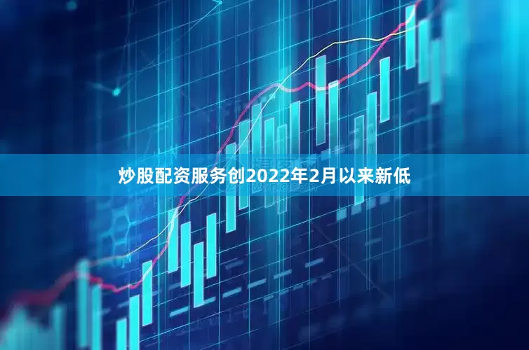 炒股配资服务创2022年2月以来新低