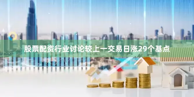 股票配资行业讨论较上一交易日涨29个基点
