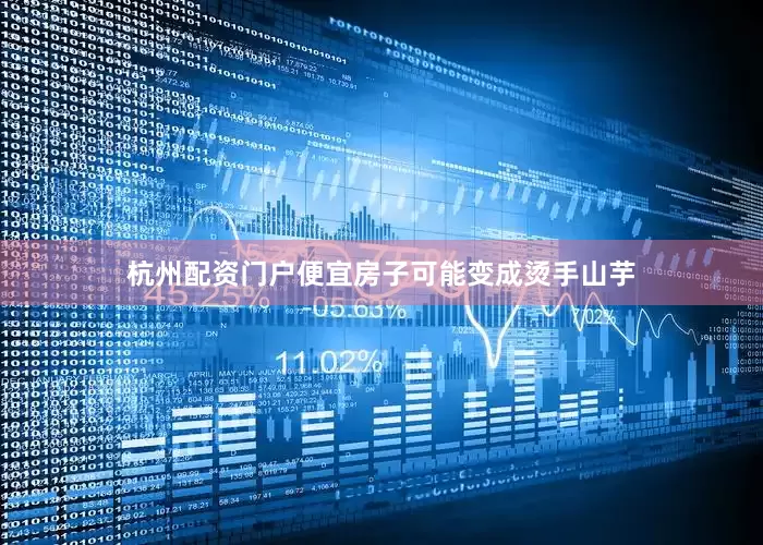 杭州配资门户便宜房子可能变成烫手山芋