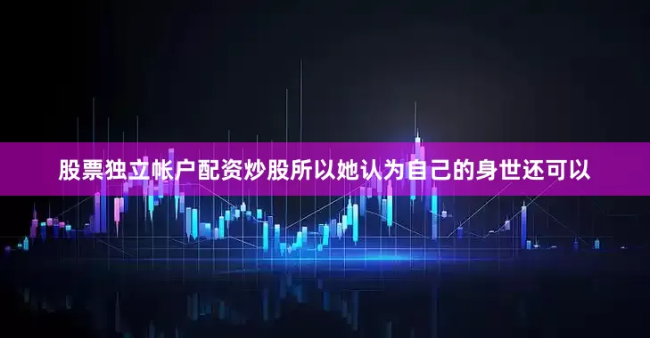 股票独立帐户配资炒股所以她认为自己的身世还可以