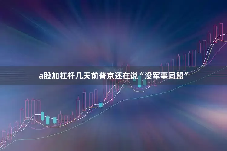 a股加杠杆几天前普京还在说“没军事同盟”