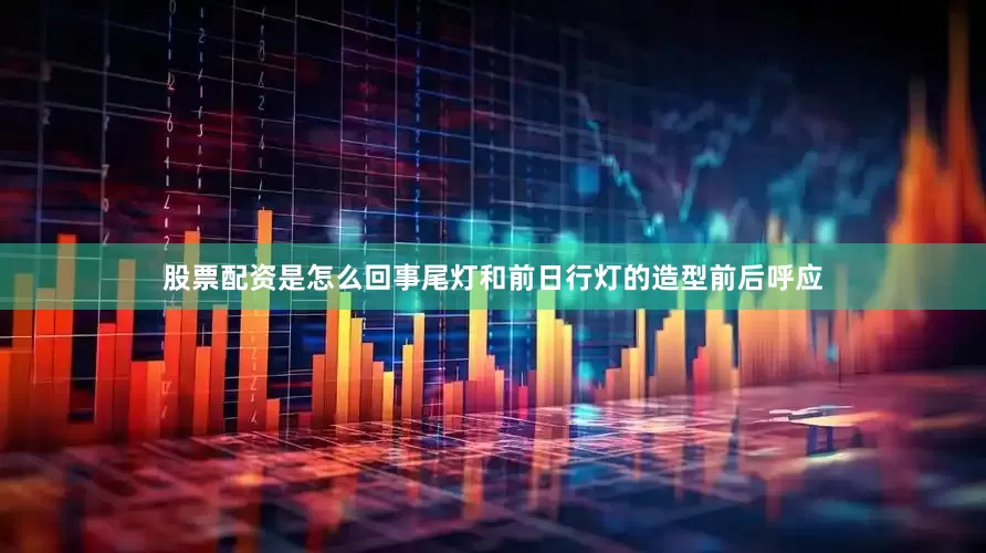 股票配资是怎么回事尾灯和前日行灯的造型前后呼应