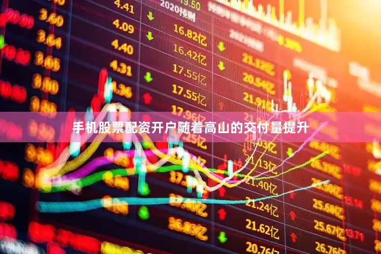 手机股票配资开户随着高山的交付量提升
