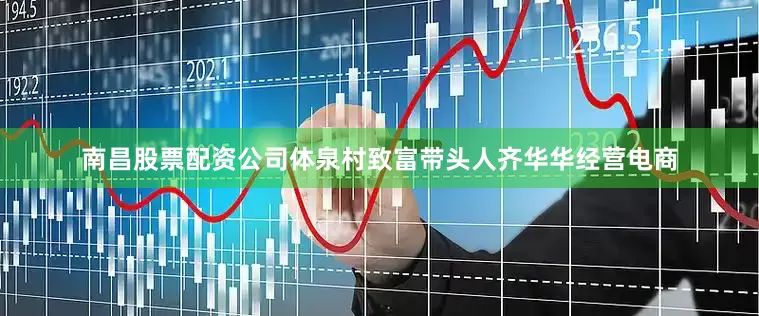 南昌股票配资公司体泉村致富带头人齐华华经营电商