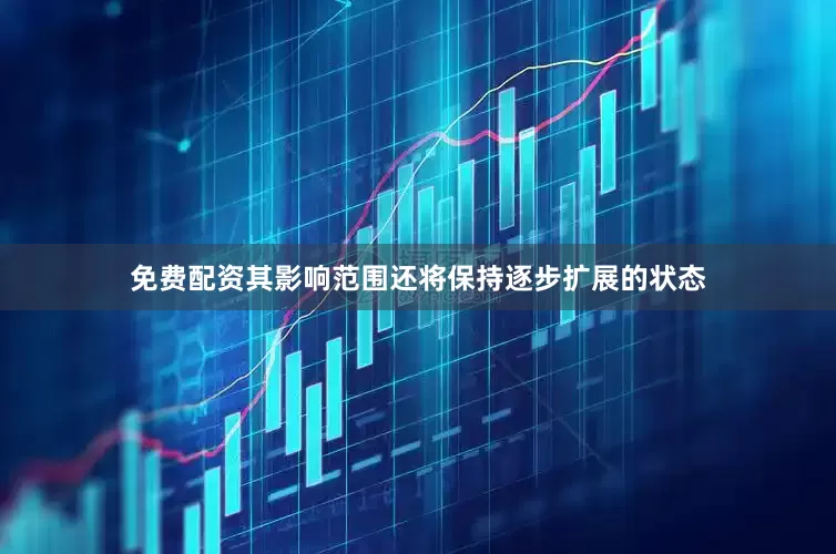 免费配资其影响范围还将保持逐步扩展的状态