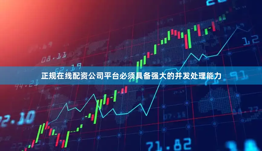 正规在线配资公司平台必须具备强大的并发处理能力