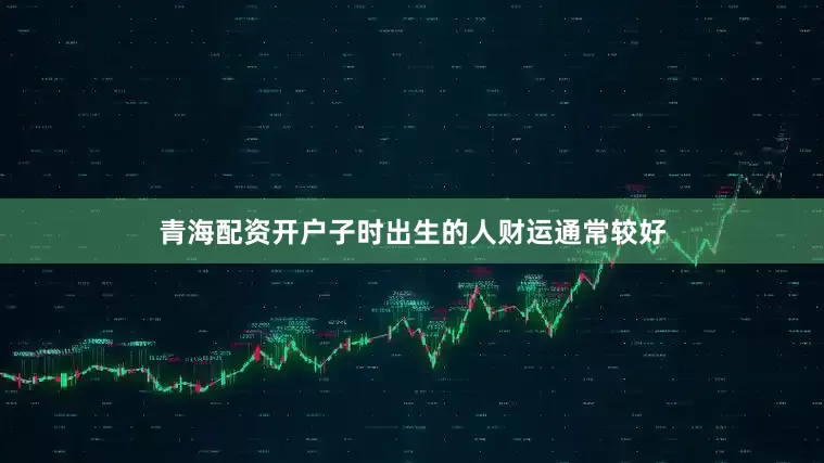 青海配资开户子时出生的人财运通常较好
