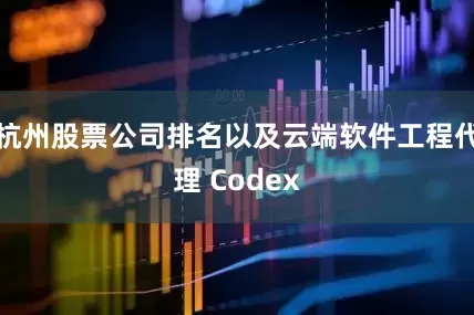 杭州股票公司排名以及云端软件工程代理 Codex