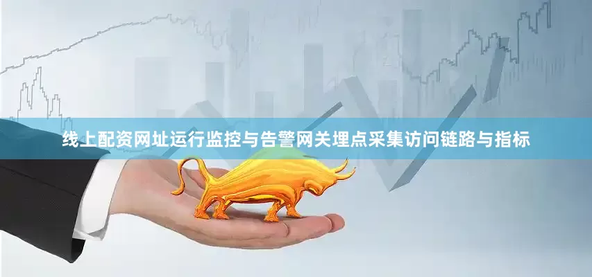 线上配资网址运行监控与告警网关埋点采集访问链路与指标
