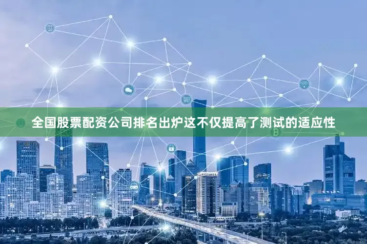 全国股票配资公司排名出炉这不仅提高了测试的适应性