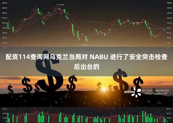 配资114查询网乌克兰当局对 NABU 进行了安全突击检查后出台的
