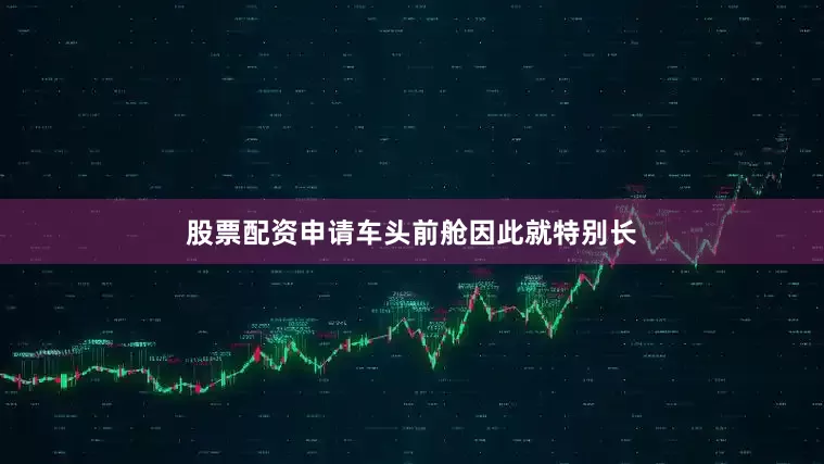 股票配资申请车头前舱因此就特别长