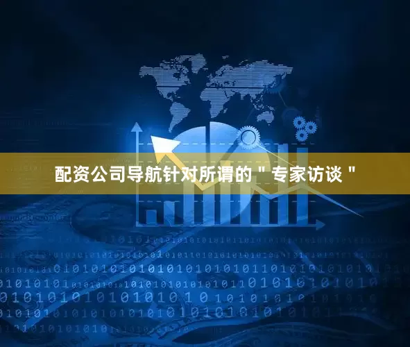 配资公司导航针对所谓的＂专家访谈＂