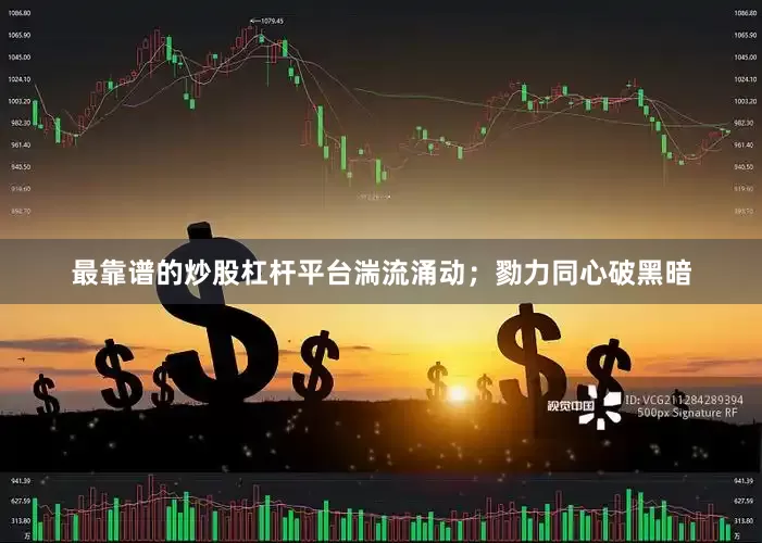 最靠谱的炒股杠杆平台湍流涌动；勠力同心破黑暗