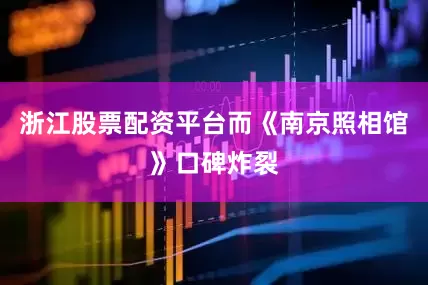 浙江股票配资平台而《南京照相馆》口碑炸裂
