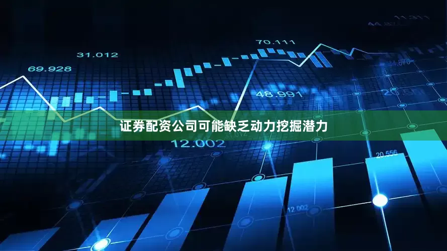 证券配资公司可能缺乏动力挖掘潜力