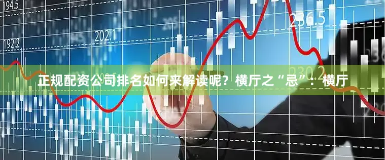 正规配资公司排名如何来解读呢？横厅之“忌”：横厅