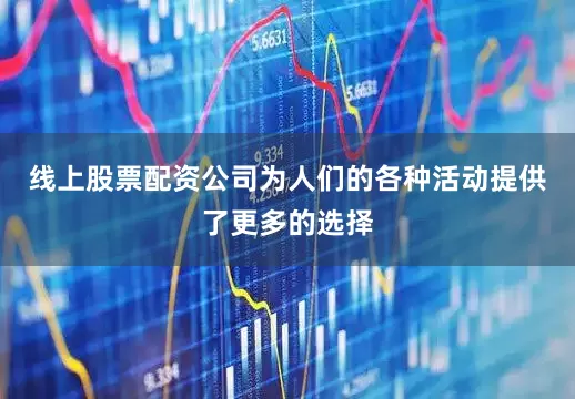 线上股票配资公司为人们的各种活动提供了更多的选择