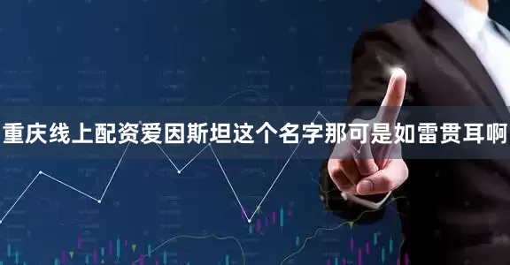 重庆线上配资爱因斯坦这个名字那可是如雷贯耳啊