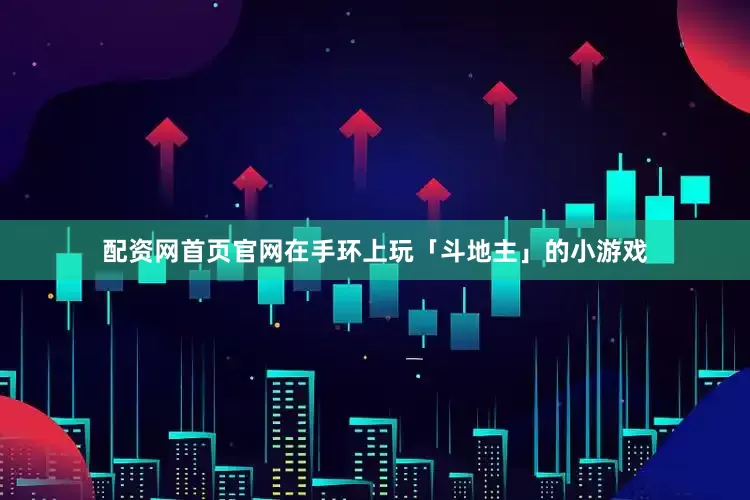 配资网首页官网在手环上玩「斗地主」的小游戏