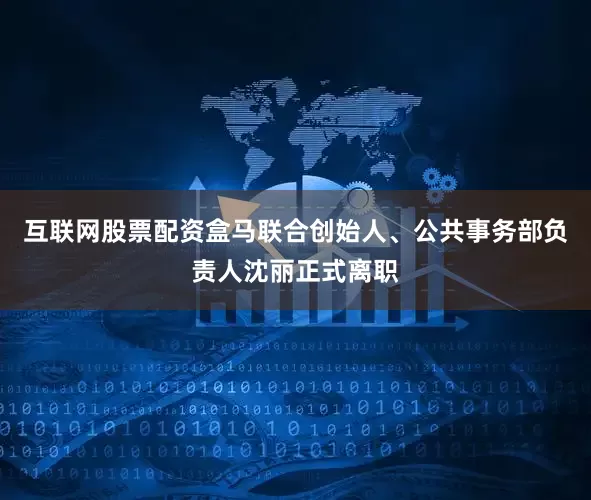 互联网股票配资盒马联合创始人、公共事务部负责人沈丽正式离职