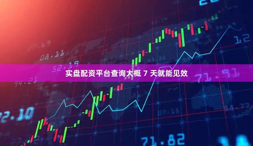 实盘配资平台查询大概 7 天就能见效