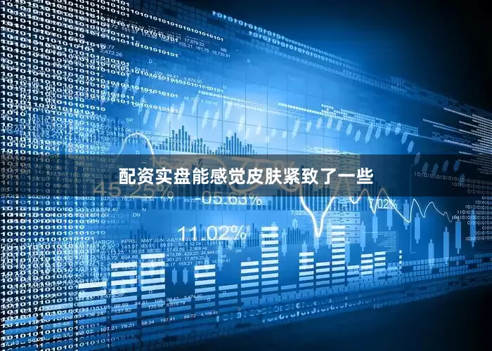 配资实盘能感觉皮肤紧致了一些