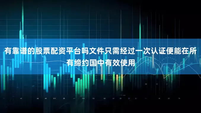 有靠谱的股票配资平台吗文件只需经过一次认证便能在所有缔约国中有效使用