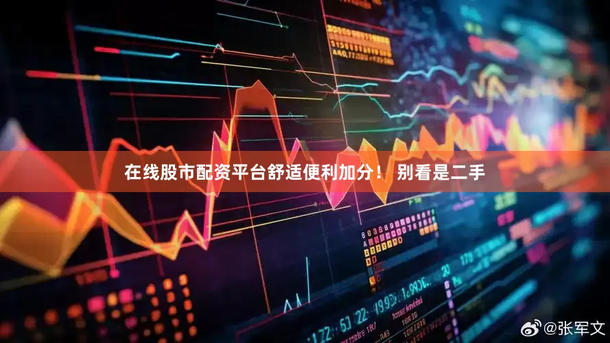 在线股市配资平台舒适便利加分！ 别看是二手