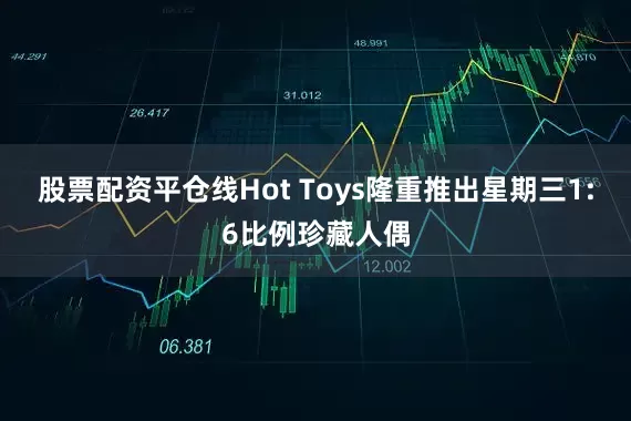 股票配资平仓线Hot Toys隆重推出星期三1:6比例珍藏人偶
