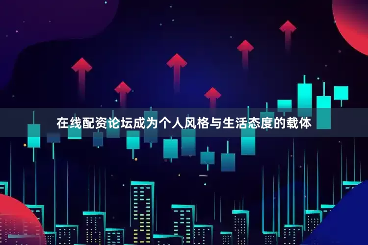 在线配资论坛成为个人风格与生活态度的载体