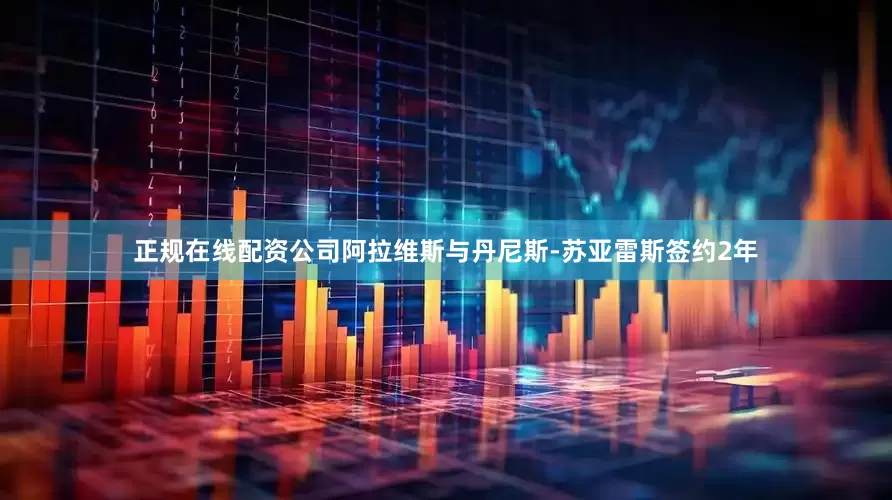 正规在线配资公司阿拉维斯与丹尼斯-苏亚雷斯签约2年