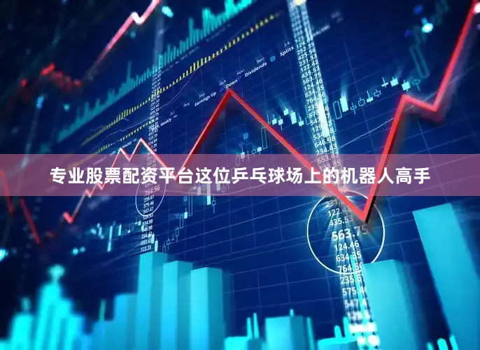 专业股票配资平台这位乒乓球场上的机器人高手