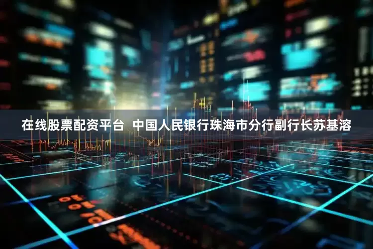 在线股票配资平台  中国人民银行珠海市分行副行长苏基溶