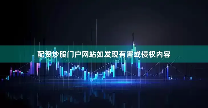 配资炒股门户网站如发现有害或侵权内容