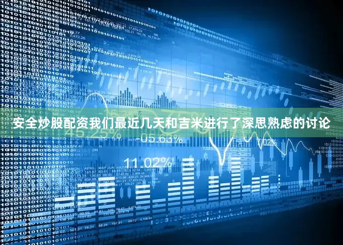 安全炒股配资我们最近几天和吉米进行了深思熟虑的讨论