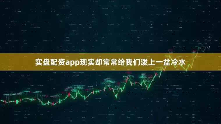 实盘配资app现实却常常给我们泼上一盆冷水