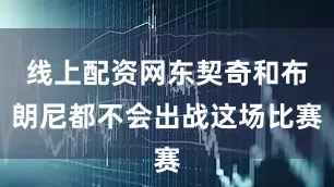 线上配资网东契奇和布朗尼都不会出战这场比赛