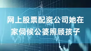 网上股票配资公司她在家伺候公婆照顾孩子