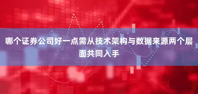 哪个证券公司好一点需从技术架构与数据来源两个层面共同入手