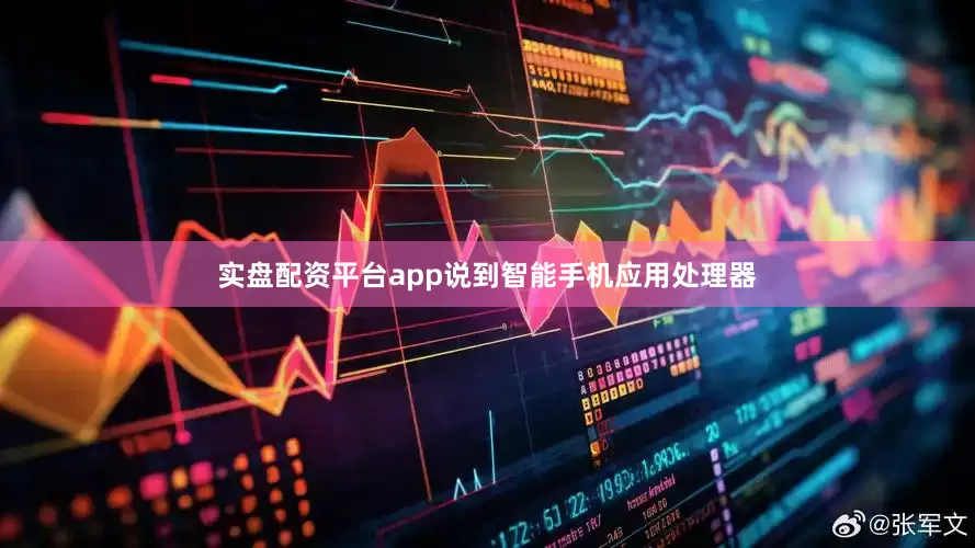 实盘配资平台app说到智能手机应用处理器